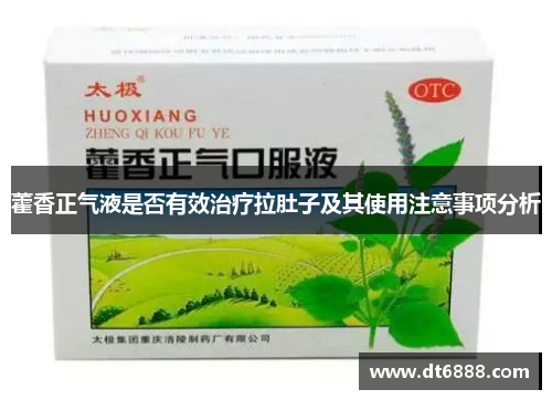 藿香正气液是否有效治疗拉肚子及其使用注意事项分析